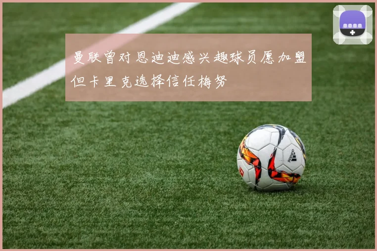 曼联曾对恩迪迪感兴趣球员愿加盟但卡里克选择信任梅努