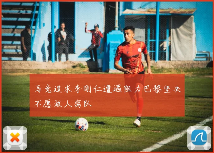 马竞追求李刚仁遭遇阻力巴黎坚决不愿放人离队