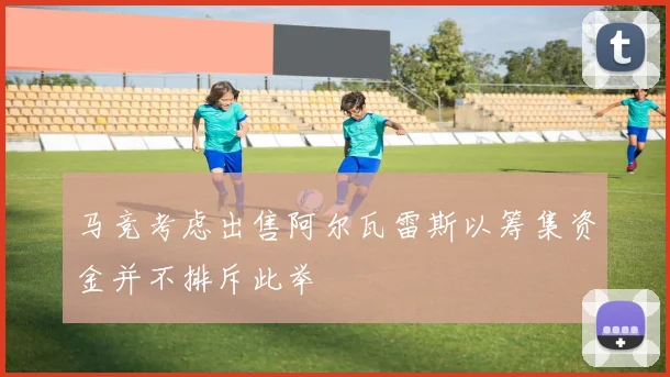 马竞考虑出售阿尔瓦雷斯以筹集资金并不排斥此举