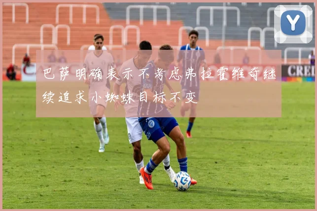 巴萨明确表示不考虑弗拉霍维奇继续追求小蜘蛛目标不变