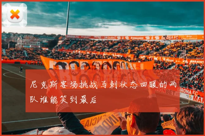 尼克斯客场挑战马刺状态回暖的两队谁能笑到最后