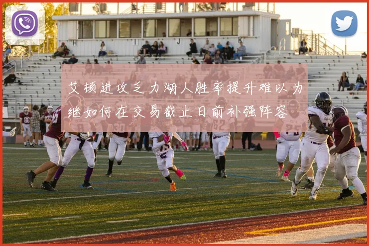 艾顿进攻乏力湖人胜率提升难以为继如何在交易截止日前补强阵容