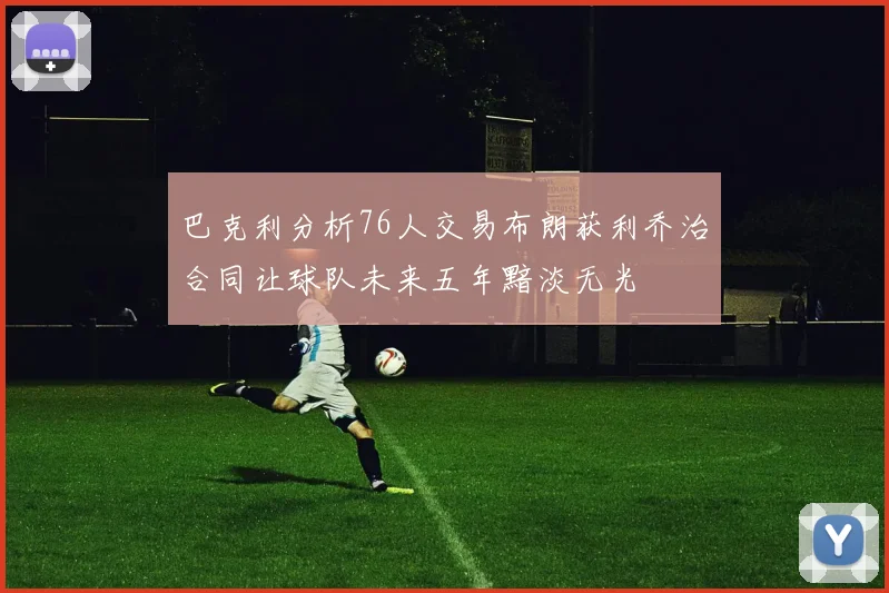 巴克利分析76人交易布朗获利乔治合同让球队未来五年黯淡无光