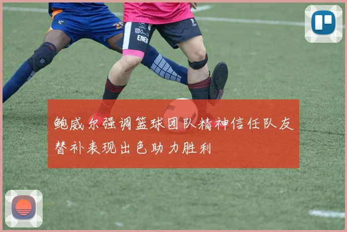 鲍威尔强调篮球团队精神信任队友替补表现出色助力胜利