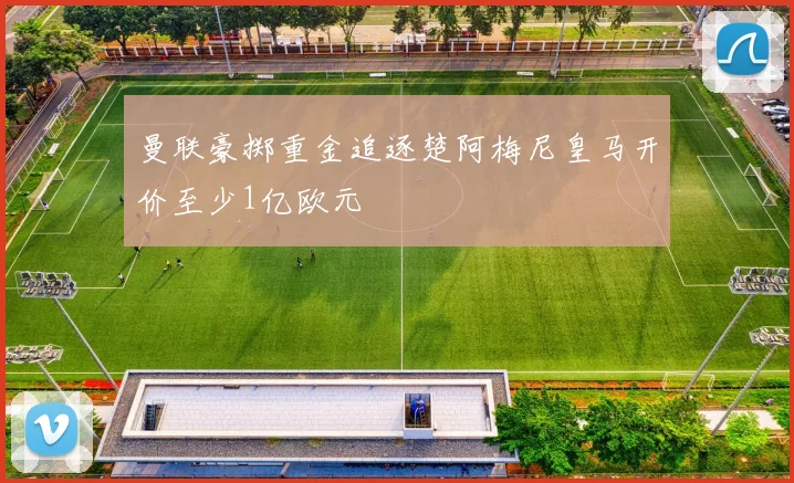 曼联豪掷重金追逐楚阿梅尼皇马开价至少1亿欧元