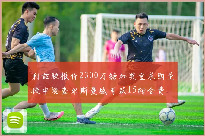 利兹联报价2300万镑加奖金求购圣徒中场查尔斯曼城可获15转会费