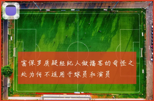 富保罗质疑经纪人做播客的奇怪之处为何不适用于球员和演员